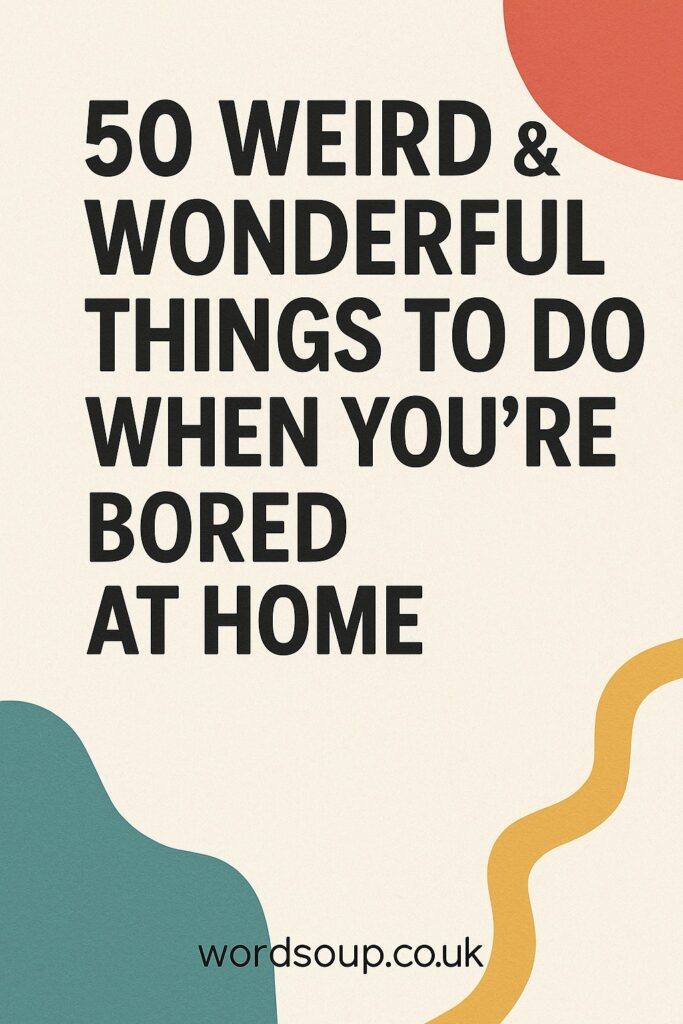 Text graphic with bold black letters saying 50 Weird & Wonderful Things To Do When You’re Bored at Home. The background has abstract colourful shapes and the website wordsoup.co.uk at the bottom.