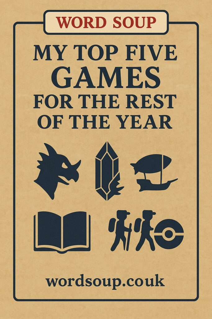 A poster titled My Top Five Games For The Rest Of The Year with icons of a dragon, crystal, airship, book, two walkers, and a Poké Ball, and the website wordsoup.co.uk at the bottom.