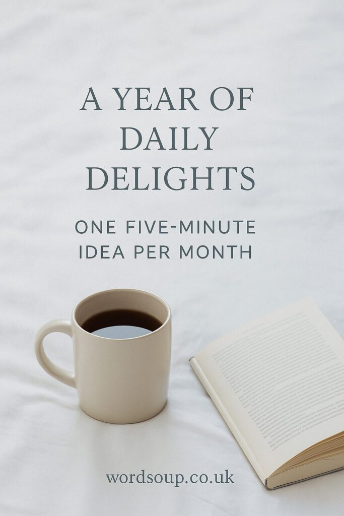 A mug of coffee and an open book rest on a white surface with the text: A Year of Daily Delights. One five-minute idea per month. Website: wordsoup.co.uk.