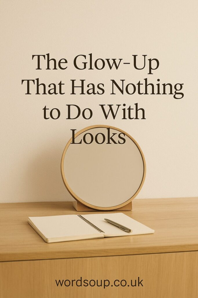 A wooden table with a round mirror, a notebook, and a pen. Text above reads, The Glow-Up That Has Nothing to Do With Looks. At the bottom, it says, wordsoup.co.uk.